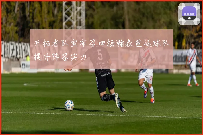开拓者队宣布召回杨瀚森重返球队提升阵容实力