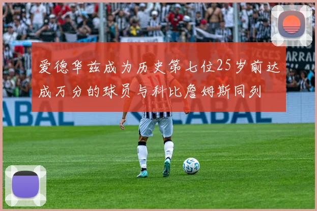 爱德华兹成为历史第七位25岁前达成万分的球员与科比詹姆斯同列