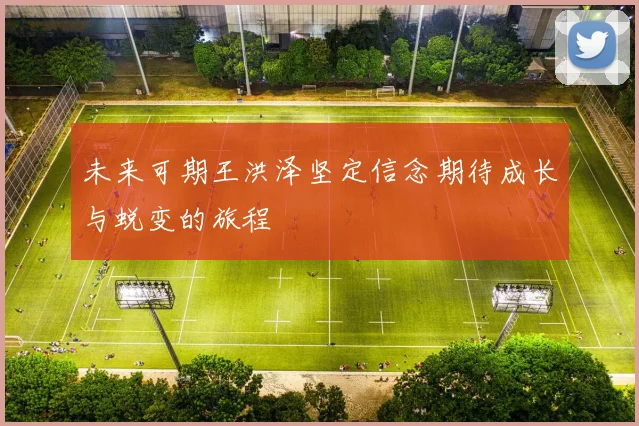 未来可期王洪泽坚定信念期待成长与蜕变的旅程