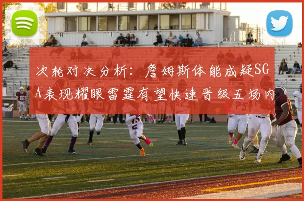 次轮对决分析：詹姆斯体能成疑SGA表现耀眼雷霆有望快速晋级五场内