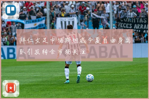 拜仁女足中场斯坦威今夏自由身离队引发转会市场关注