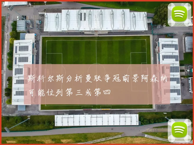 斯科尔斯分析曼联争冠前景阿森纳可能位列第三或第四
