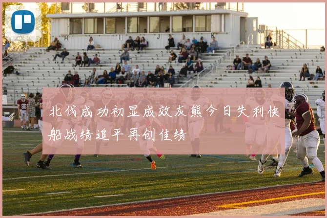 北伐成功初显成效灰熊今日失利快船战绩追平再创佳绩