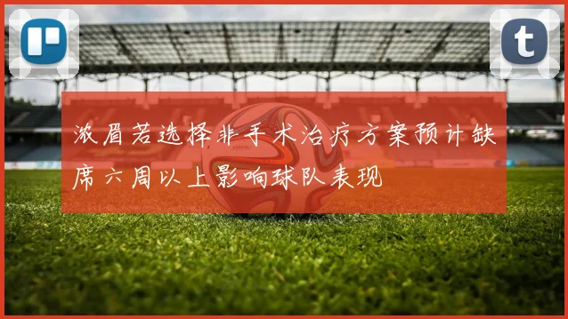 浓眉若选择非手术治疗方案预计缺席六周以上影响球队表现