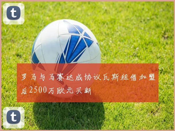 罗马与马赛达成协议瓦斯租借加盟后2500万欧元买断