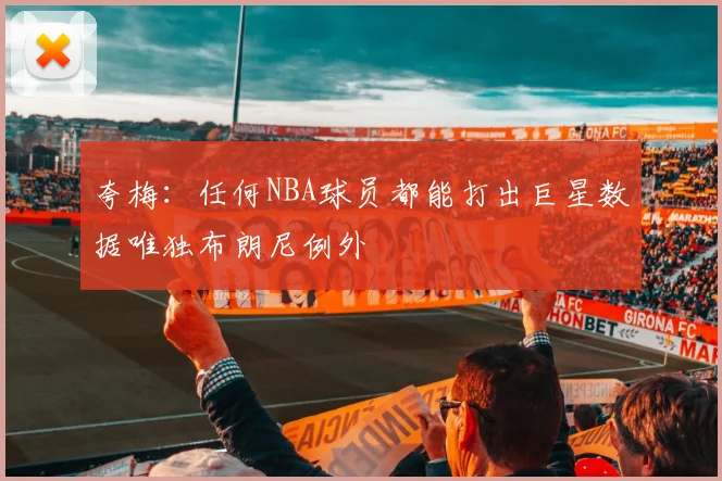 夸梅：任何NBA球员都能打出巨星数据唯独布朗尼例外