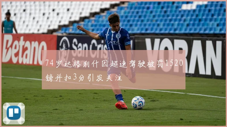 74岁达格利什因超速驾驶被罚1520镑并扣3分引发关注