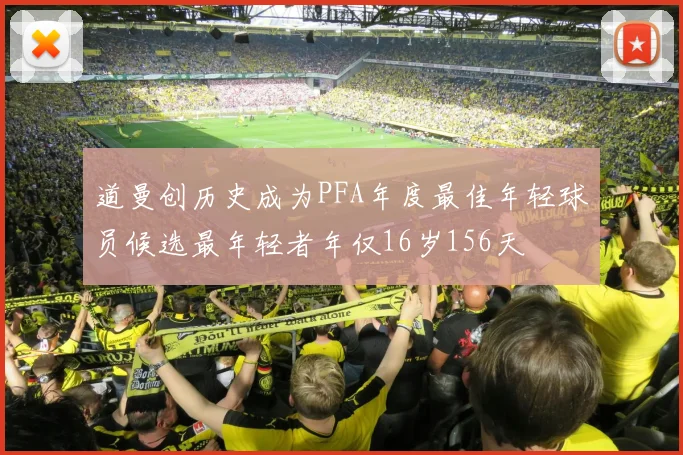 道曼创历史成为PFA年度最佳年轻球员候选最年轻者年仅16岁156天
