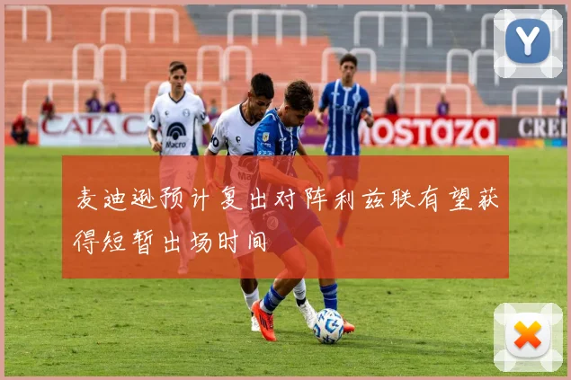 麦迪逊预计复出对阵利兹联有望获得短暂出场时间
