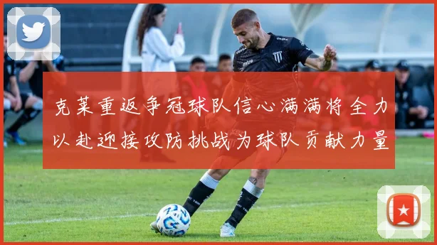 克莱重返争冠球队信心满满将全力以赴迎接攻防挑战为球队贡献力量